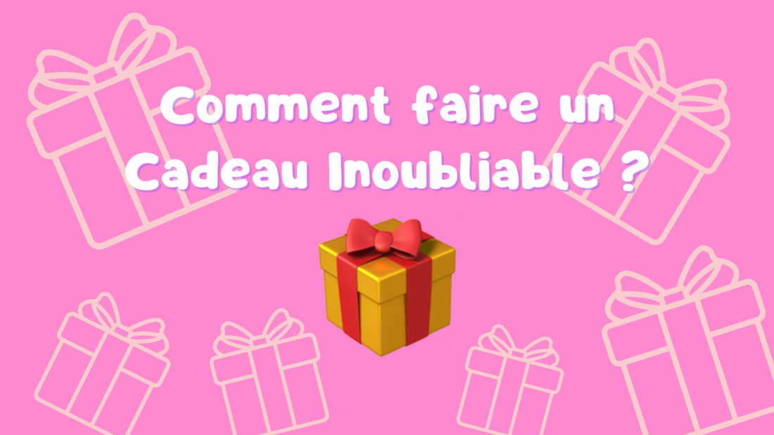 🎁 Comment faire un cadeau inoubliable ? Le Guide